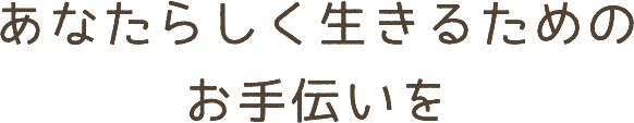 あなたらしく生きるためのお手伝いを