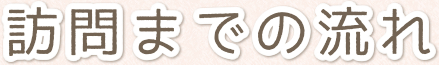 訪問までの流れ